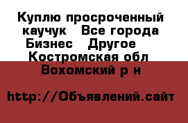 Куплю просроченный каучук - Все города Бизнес » Другое   . Костромская обл.,Вохомский р-н